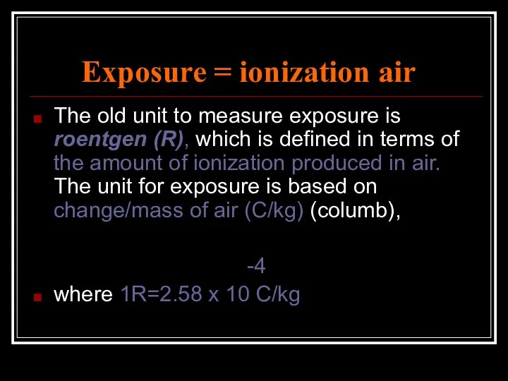 Exposure = ionization air The old unit to measure exposure is