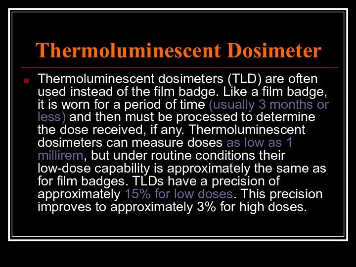 Thermoluminescent Dosimeter Thermoluminescent dosimeters (TLD) are often used instead of the