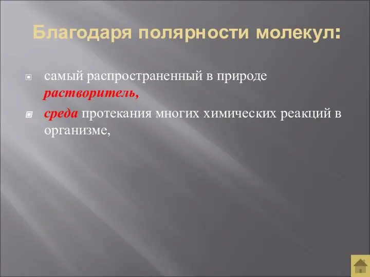 Благодаря полярности молекул: самый распространенный в природе растворитель, среда протекания многих химических реакций в организме,