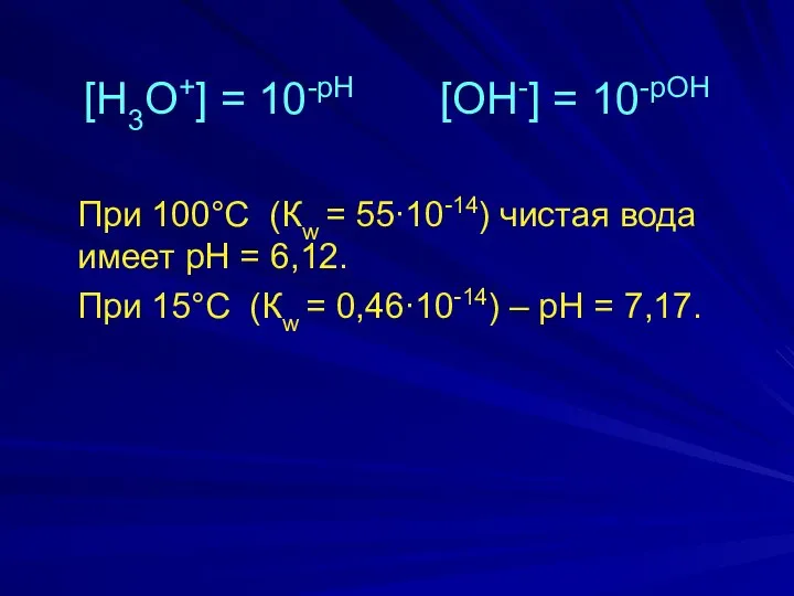 [H3O+] = 10-рН [OH-] = 10-рОН При 100°С (Кw = 55∙10-14)