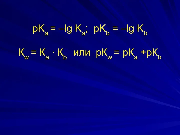 рKа = –lg Kа; pKb = –lg Kb Кw = Ка