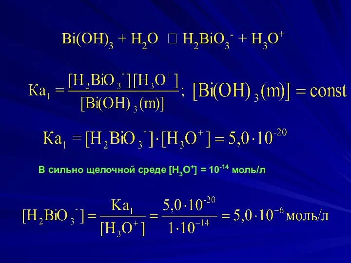 Bi(OH)3 + H2O ⮀ H2BiO3- + H3O+ В сильно щелочной среде [H3O+] = 10-14 моль/л