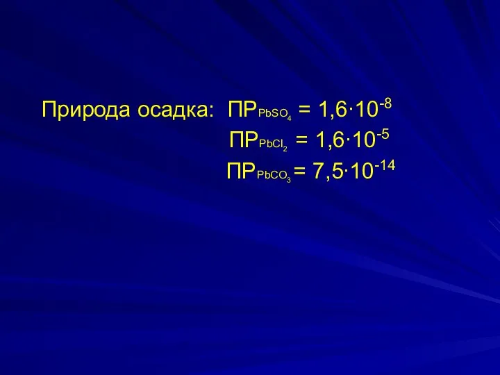 Природа осадка: ПРPbSO4 = 1,6∙10-8 ПРPbCl2 = 1,6∙10-5 ПРPbCO3 = 7,5∙10-14