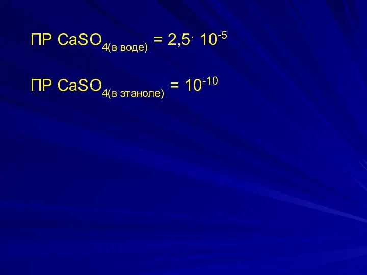 ПР СaSO4(в воде) = 2,5· 10-5 ПР СaSO4(в этаноле) = 10-10