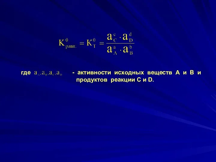 где - активности исходных веществ А и В и продуктов реакции С и D.