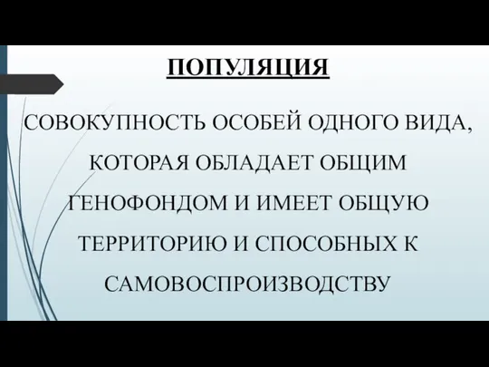 ПОПУЛЯЦИЯ СОВОКУПНОСТЬ ОСОБЕЙ ОДНОГО ВИДА, КОТОРАЯ ОБЛАДАЕТ ОБЩИМ ГЕНОФОНДОМ И ИМЕЕТ