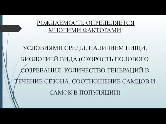 РОЖДАЕМОСТЬ ОПРЕДЕЛЯЕТСЯ МНОГИМИ ФАКТОРАМИ: УСЛОВИЯМИ СРЕДЫ, НАЛИЧИЕМ ПИЩИ, БИОЛОГИЕЙ ВИДА (СКОРОСТЬ