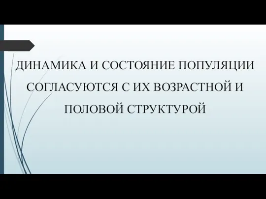 ДИНАМИКА И СОСТОЯНИЕ ПОПУЛЯЦИИ СОГЛАСУЮТСЯ С ИХ ВОЗРАСТНОЙ И ПОЛОВОЙ СТРУКТУРОЙ