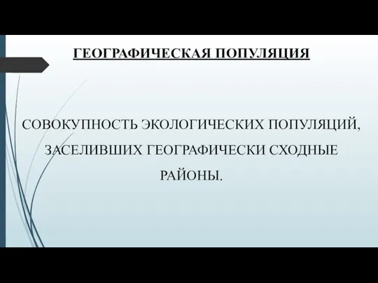 ГЕОГРАФИЧЕСКАЯ ПОПУЛЯЦИЯ СОВОКУПНОСТЬ ЭКОЛОГИЧЕСКИХ ПОПУЛЯЦИЙ, ЗАСЕЛИВШИХ ГЕОГРАФИЧЕСКИ СХОДНЫЕ РАЙОНЫ.