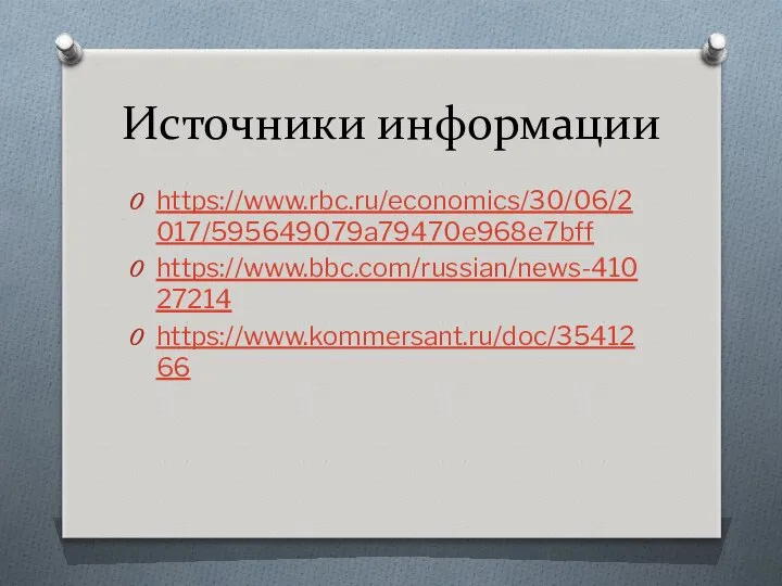 Источники информации https://www.rbc.ru/economics/30/06/2017/595649079a79470e968e7bff https://www.bbc.com/russian/news-41027214 https://www.kommersant.ru/doc/3541266