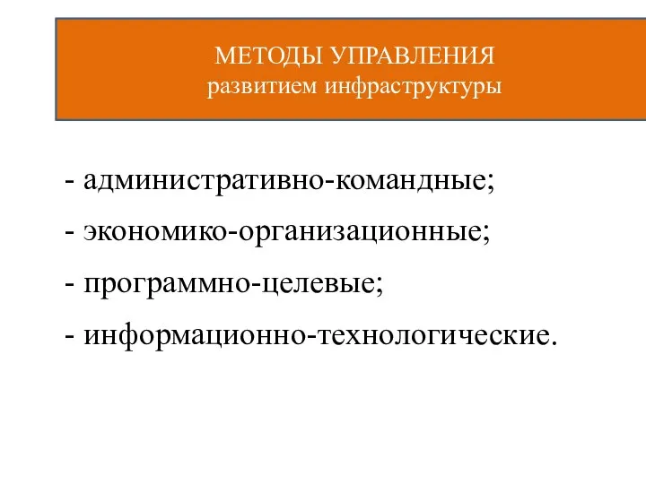 - административно-командные; - экономико-организационные; - программно-целевые; - информационно-технологические. МЕТОДЫ УПРАВЛЕНИЯ развитием инфраструктуры