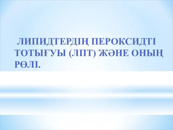 ЛИПИДТЕРДІҢ ПЕРОКСИДТІ ТОТЫҒУЫ (ЛПТ) ЖӘНЕ ОНЫҢ РӨЛІ.