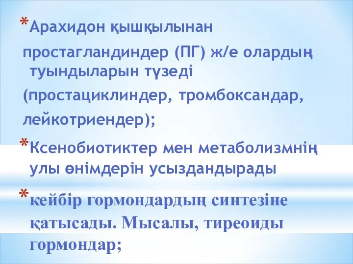 Арахидон қышқылынан простагландиндер (ПГ) ж/е олардың туындыларын түзеді (простациклиндер, тромбоксандар, лейкотриендер);