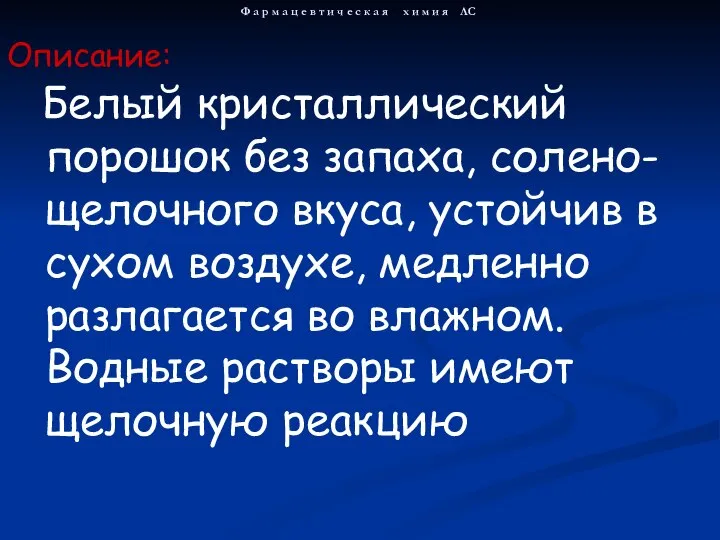 Белый кристаллический порошок без запаха, солено-щелочного вкуса, устойчив в сухом воздухе,