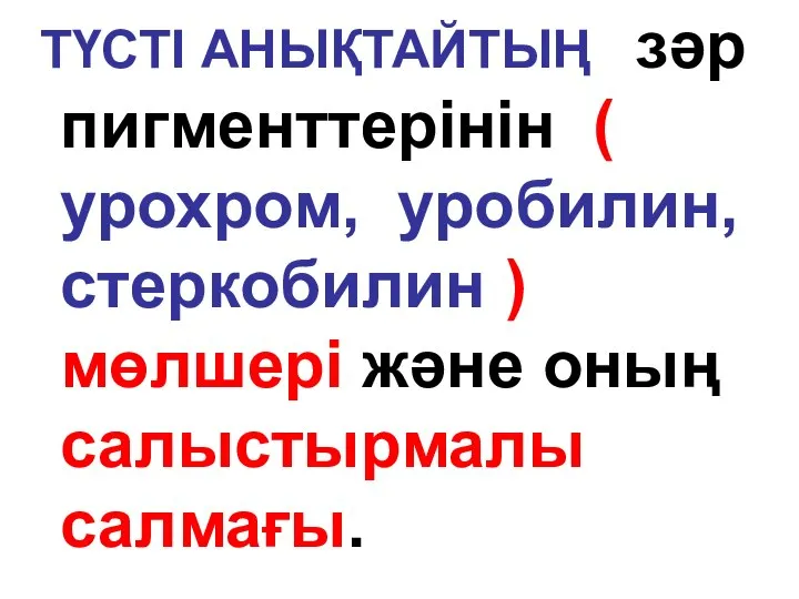 ТҮСТІ АНЫҚТАЙТЫҢ зәр пигменттерінін ( урохром, уробилин, стеркобилин ) мөлшері және оның салыстырмалы салмағы.