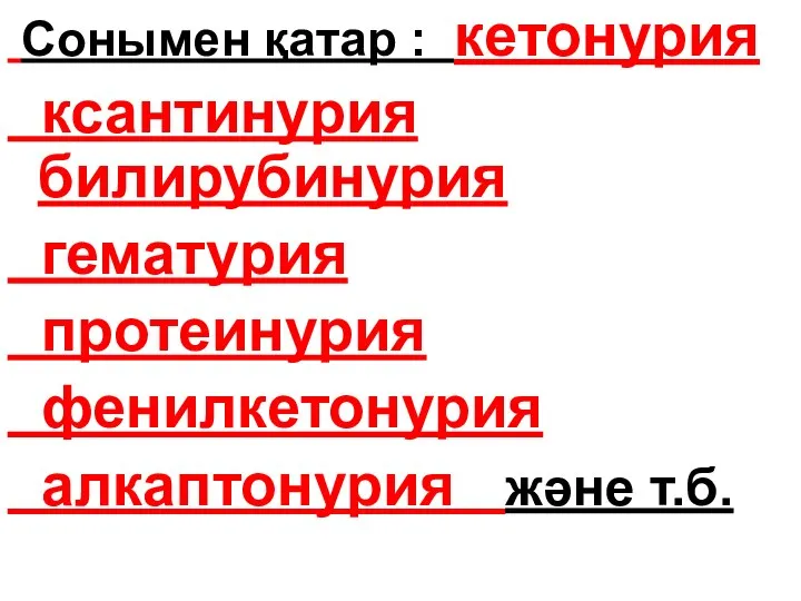 Сонымен қатар : кетонурия ксантинурия билирубинурия гематурия протеинурия фенилкетонурия алкаптонурия және т.б.