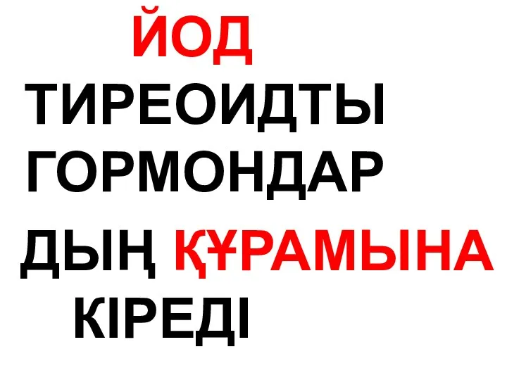 ЙОД ТИРЕОИДТЫ ГОРМОНДАР ДЫҢ ҚҰРАМЫНА КІРЕДІ