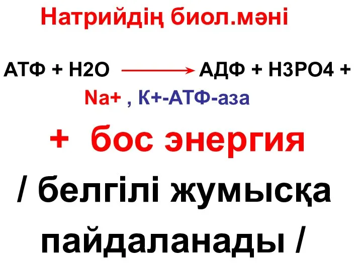 Натрийдің биол.мәні АТФ + Н2О АДФ + Н3РО4 + Nа+ ,