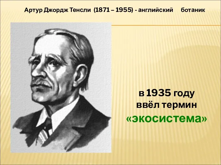 в 1935 году ввёл термин «экосистема» Артур Джордж Тенсли (1871 – 1955) - английский ботаник