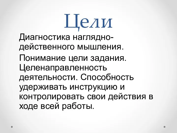 Цели Диагностика наглядно-действенного мышления. Понимание цели задания. Целенаправленность деятельности. Способность удерживать