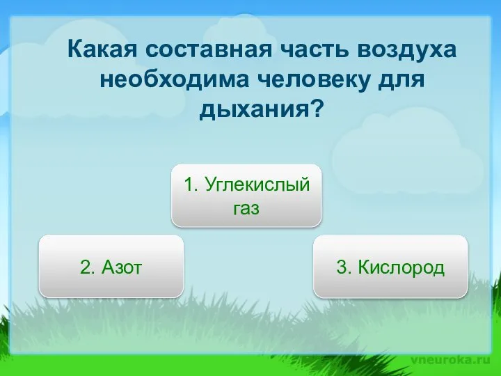 Какая составная часть воздуха необходима человеку для дыхания? 3. Кислород 2. Азот 1. Углекислый газ