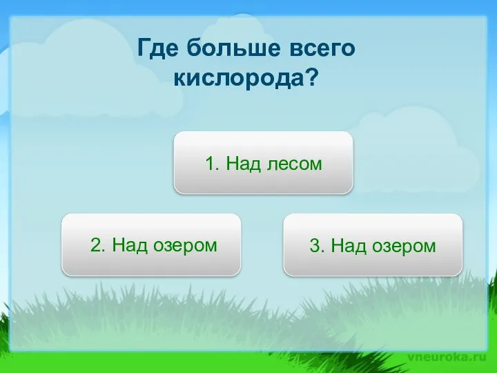 Где больше всего кислорода? 1. Над лесом 3. Над озером 2. Над озером