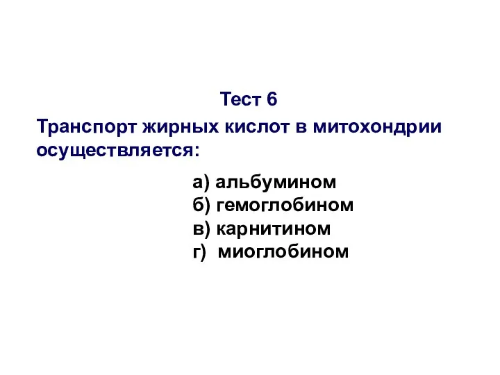 Тест 6 Транспорт жирных кислот в митохондрии осуществляется: а) альбумином б) гемоглобином в) карнитином г) миоглобином