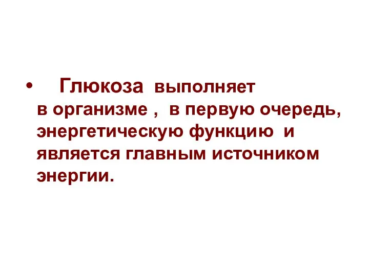 Глюкоза выполняет в организме , в первую очередь, энергетическую функцию и является главным источником энергии.