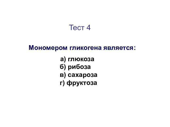 Тест 4 Мономером гликогена является: а) глюкоза б) рибоза в) сахароза г) фруктоза