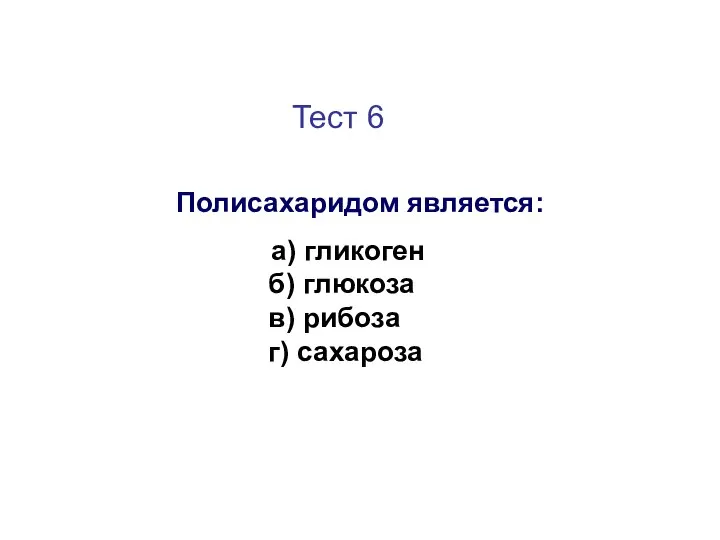 Тест 6 Полисахаридом является: а) гликоген б) глюкоза в) рибоза г) сахароза