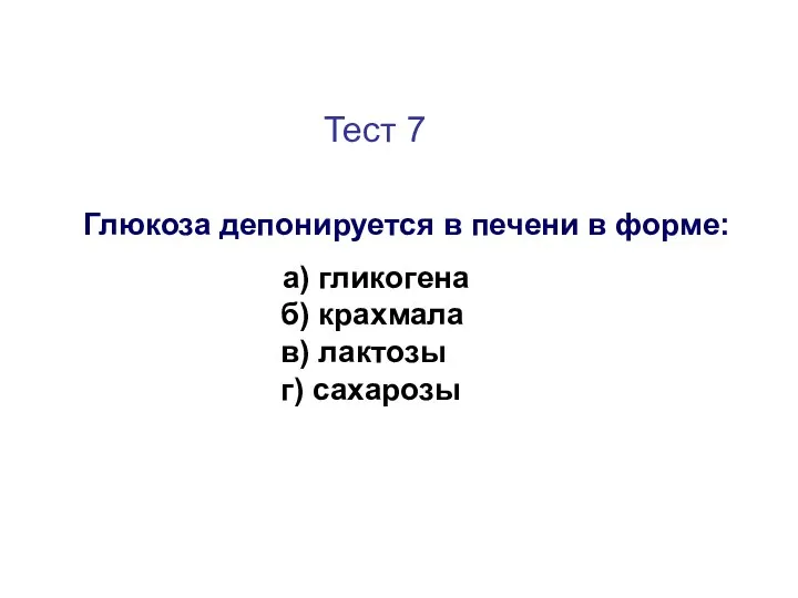 Тест 7 Глюкоза депонируется в печени в форме: а) гликогена б) крахмала в) лактозы г) сахарозы