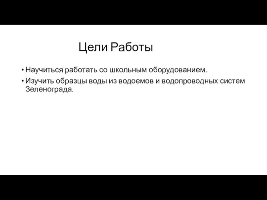 Цели Работы Научиться работать со школьным оборудованием. Изучить образцы воды из водоемов и водопроводных систем Зеленограда.