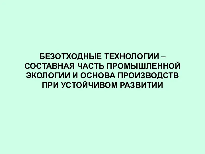 БЕЗОТХОДНЫЕ ТЕХНОЛОГИИ – СОСТАВНАЯ ЧАСТЬ ПРОМЫШЛЕННОЙ ЭКОЛОГИИ И ОСНОВА ПРОИЗВОДСТВ ПРИ УСТОЙЧИВОМ РАЗВИТИИ