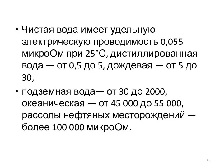 Чистая вода имеет удельную электрическую проводимость 0,055 микроОм при 25°С, дистиллированная