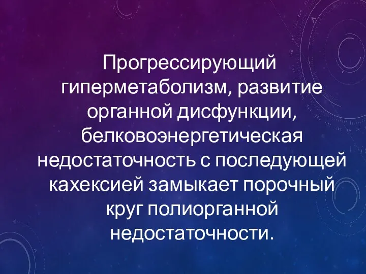 Прогрессирующий гиперметаболизм, развитие органной дисфункции, белковоэнергетическая недостаточность с последующей кахексией замыкает порочный круг полиорганной недостаточности.