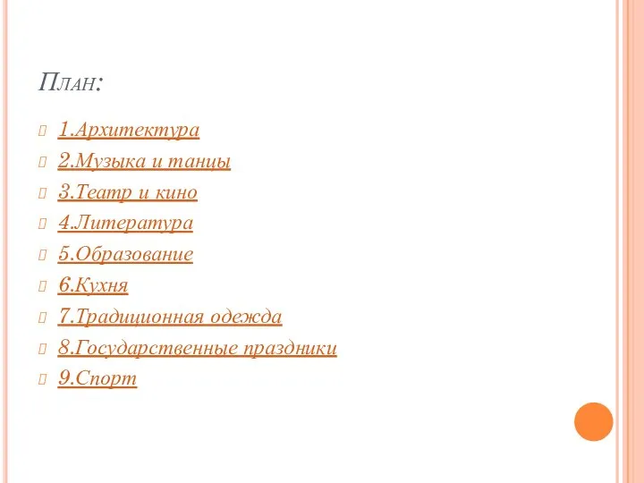 План: 1.Архитектура 2.Музыка и танцы 3.Театр и кино 4.Литература 5.Образование 6.Кухня 7.Традиционная одежда 8.Государственные праздники 9.Спорт