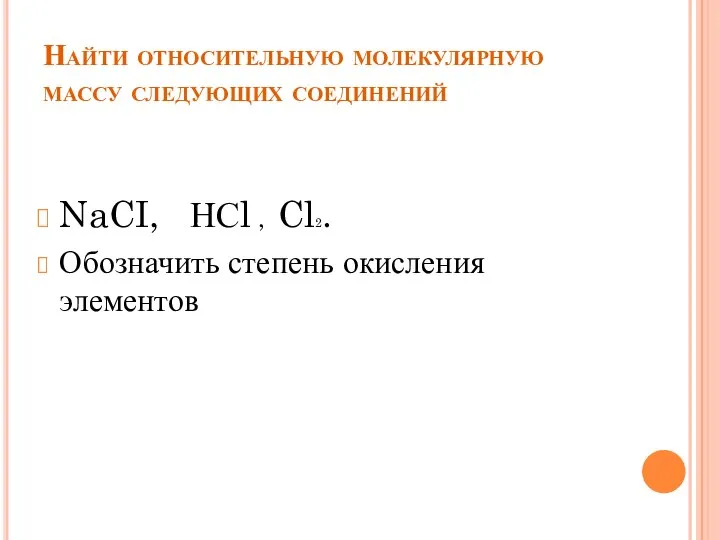 Найти относительную молекулярную массу следующих соединений NaCI, НСl , Cl2. Обозначить степень окисления элементов