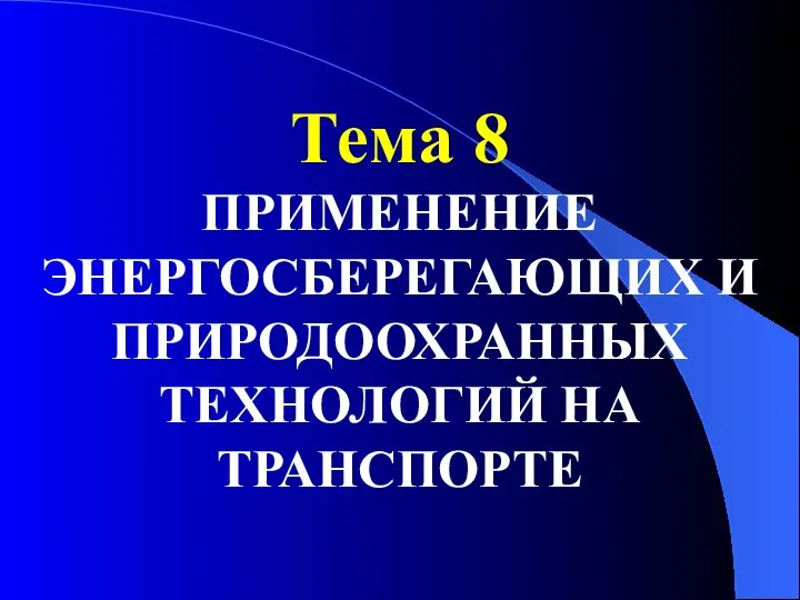 Тема 8 ПРИМЕНЕНИЕ ЭНЕРГОСБЕРЕГАЮЩИХ И ПРИРОДООХРАННЫХ ТЕХНОЛОГИЙ НА ТРАНСПОРТЕ