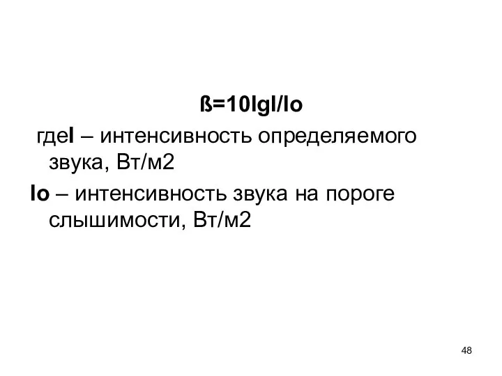 ß=10lgI/Io гдеI – интенсивность определяемого звука, Вт/м2 Io – интенсивность звука на пороге слышимости, Вт/м2