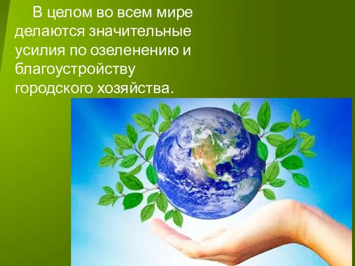 В целом во всем мире делаются значительные усилия по озеленению и благоустройству городского хозяйства.