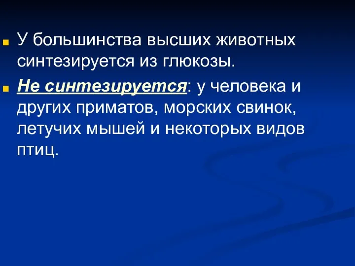 У большинства высших животных синтезируется из глюкозы. Не синтезируется: у человека