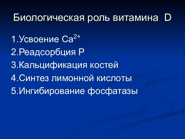 Биологическая роль витамина D 1.Усвоение Са2+ 2.Реадсорбция Р 3.Кальцификация костей 4.Синтез лимонной кислоты 5.Ингибирование фосфатазы