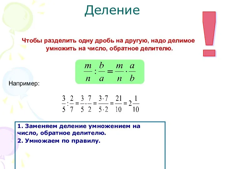 Деление Чтобы разделить одну дробь на другую, надо делимое умножить на число, обратное делителю. Например: !