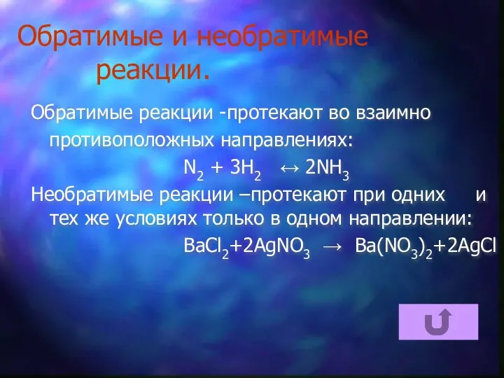 Обратимые и необратимые реакции. Обратимые реакции -протекают во взаимно противоположных направлениях: