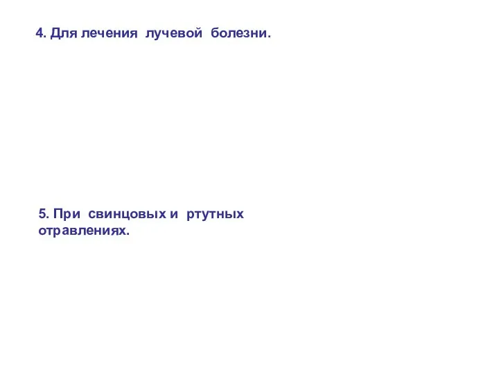 5. При свинцовых и ртутных отравлениях. 4. Для лечения лучевой болезни.