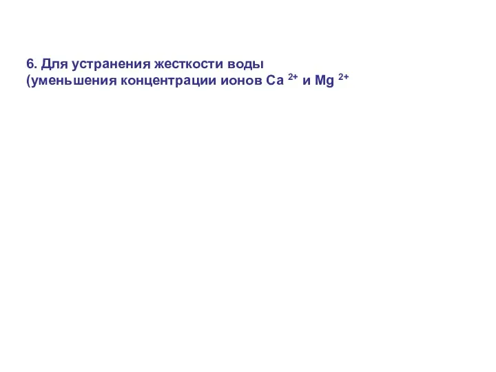 6. Для устранения жесткости воды (уменьшения концентрации ионов Са 2+ и Mg 2+