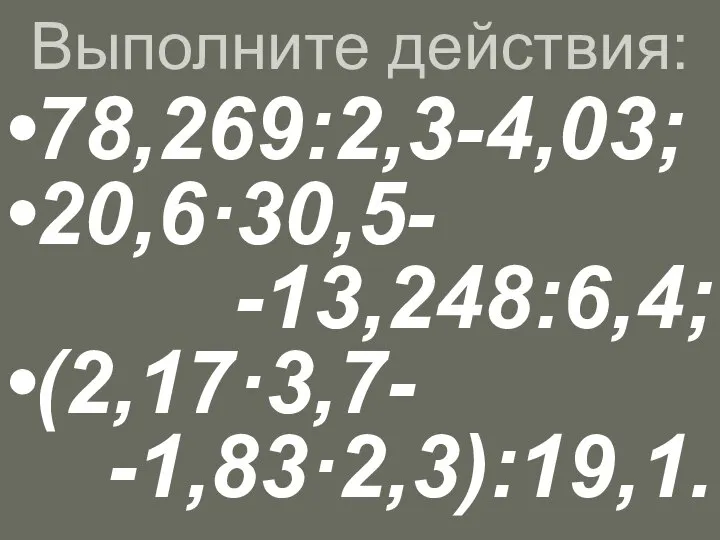 Выполните действия: 78,269:2,3-4,03; 20,6·30,5- -13,248:6,4; (2,17·3,7- -1,83·2,3):19,1.