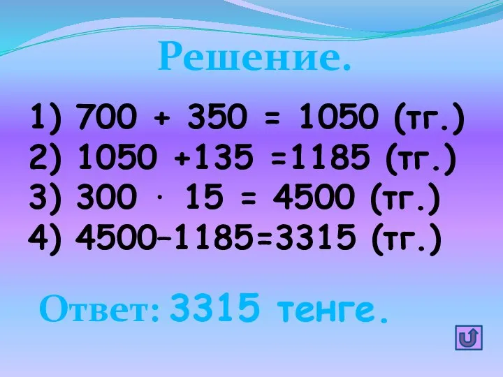 Решение. 1) 700 + 350 = 1050 (тг.) 2) 1050 +135