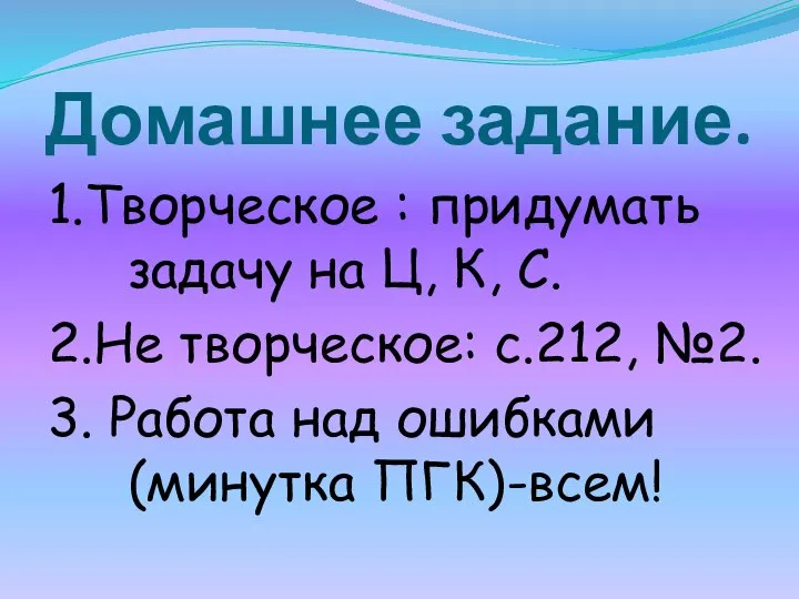 Домашнее задание. 1.Творческое : придумать задачу на Ц, К, С. 2.Не