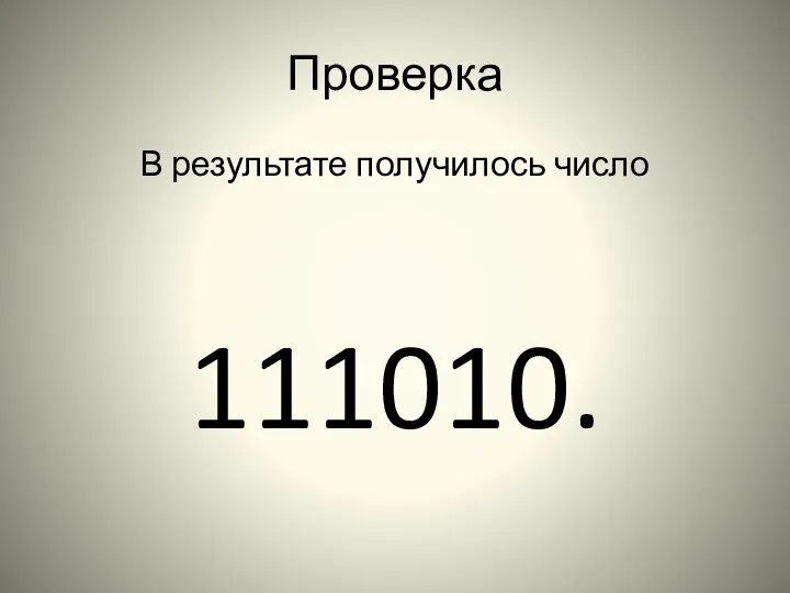 Проверка В результате получилось число 111010.